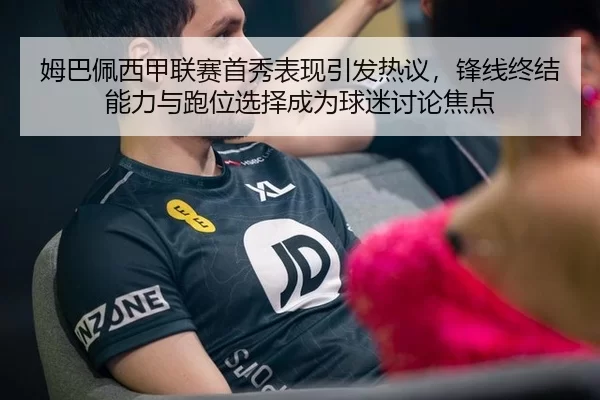 姆巴佩西甲联赛首秀表现引发热议，锋线终结能力与跑位选择成为球迷讨论焦点